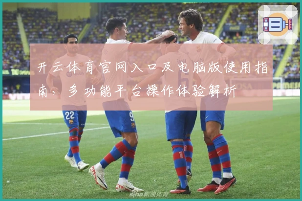 开云体育官网入口及电脑版使用指南，多功能平台操作体验解析