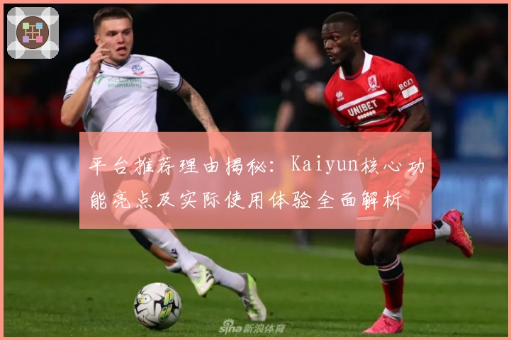 平台推荐理由揭秘：Kaiyun核心功能亮点及实际使用体验全面解析
