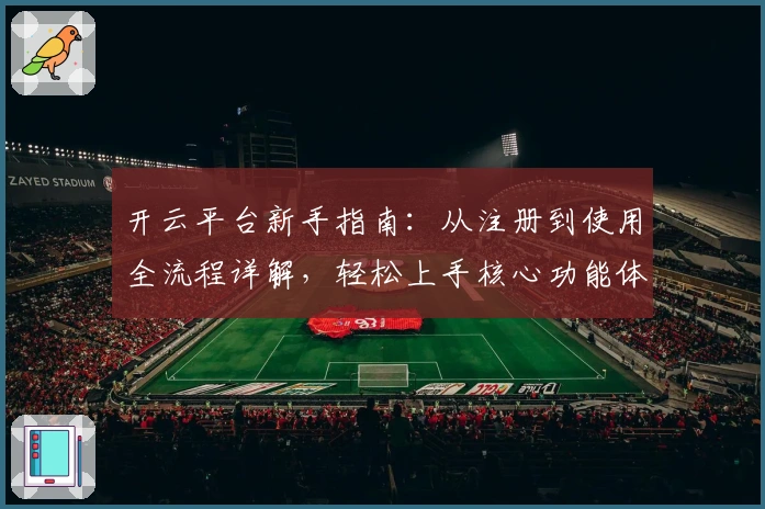 开云平台新手指南：从注册到使用全流程详解，轻松上手核心功能体验