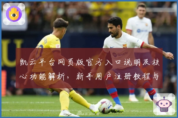 凯云平台网页版官方入口说明及核心功能解析，新手用户注册教程与操作体验全指南