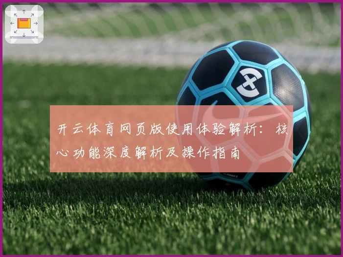 开云体育网页版使用体验解析：核心功能深度解析及操作指南