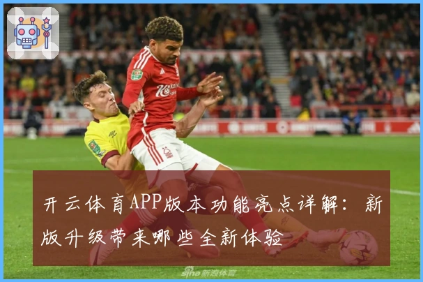 开云体育APP版本功能亮点详解：新版升级带来哪些全新体验