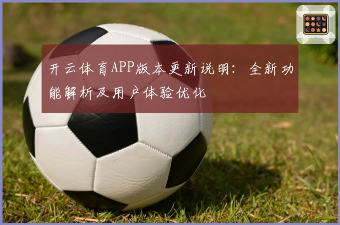 开云体育APP版本更新说明:全新功能解析及用户体验优化