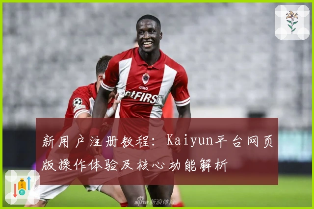 新用户注册教程：Kaiyun平台网页版操作体验及核心功能解析