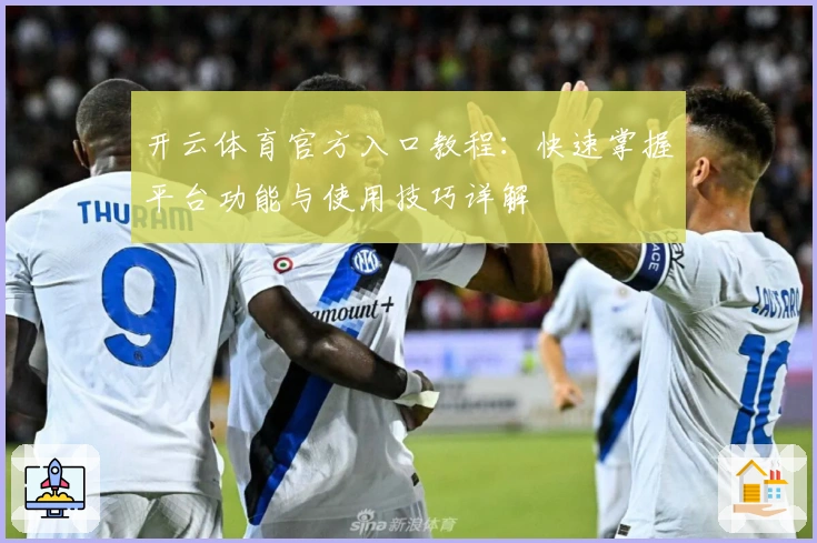 开云体育官方入口教程：快速掌握平台功能与使用技巧详解