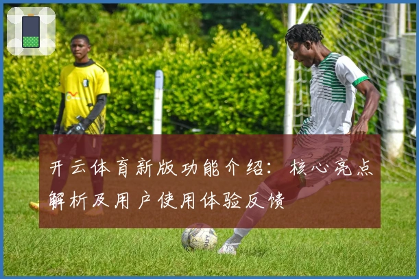 开云体育新版功能介绍：核心亮点解析及用户使用体验反馈