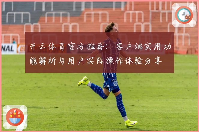 开云体育官方推荐：客户端实用功能解析与用户实际操作体验分享