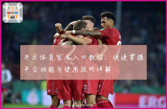 开云体育官方入口教程：快速掌握平台功能与使用技巧详解