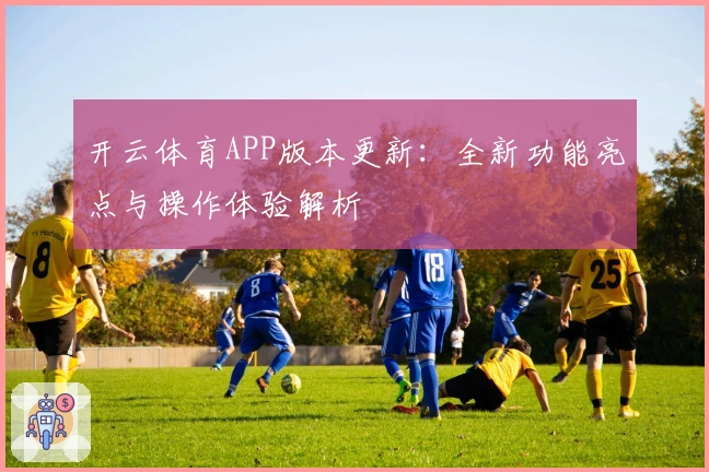 开云体育APP版本更新：全新功能亮点与操作体验解析