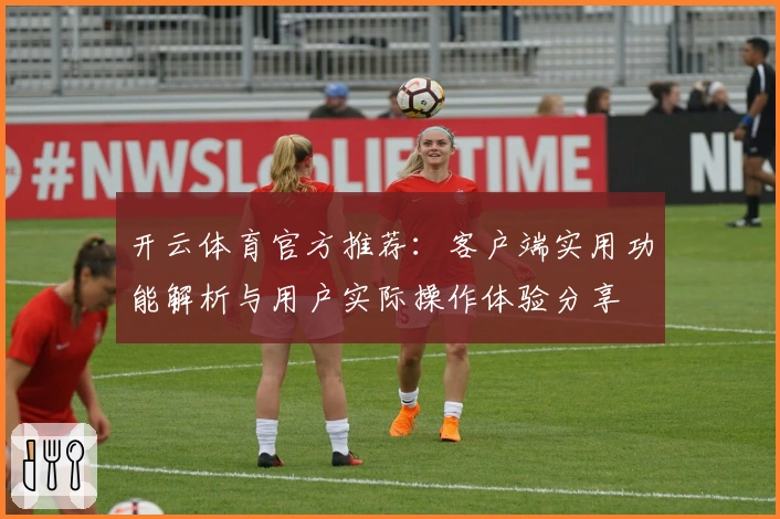 开云体育官方推荐:客户端实用功能解析与用户实际操作体验分享