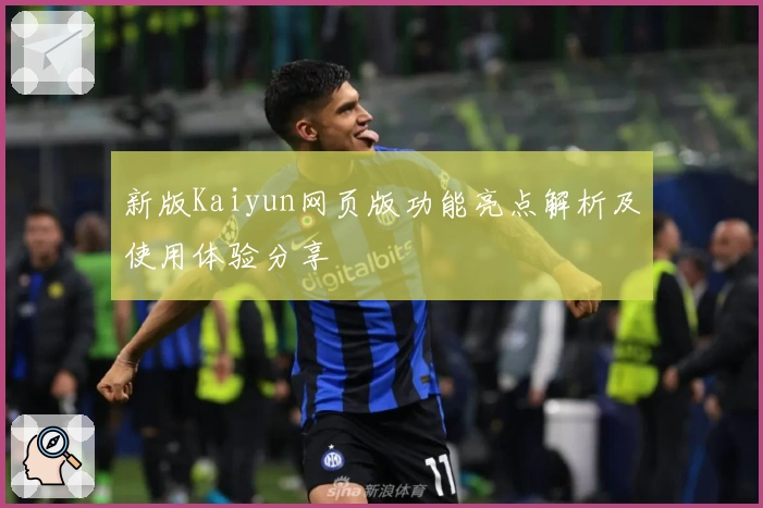 新版Kaiyun网页版功能亮点解析及使用体验分享