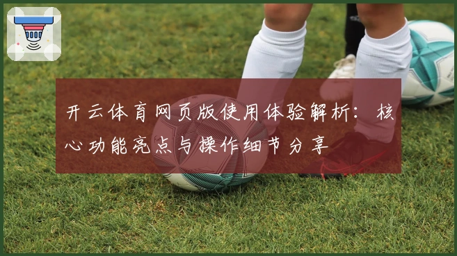 开云体育网页版使用体验解析:核心功能亮点与操作细节分享